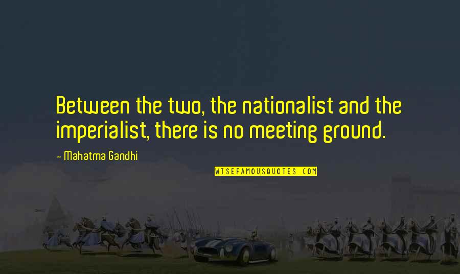 Haraldson Foundation Quotes By Mahatma Gandhi: Between the two, the nationalist and the imperialist,