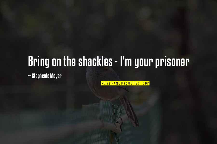 Haram Relationship Islamic Quotes By Stephenie Meyer: Bring on the shackles - I'm your prisoner