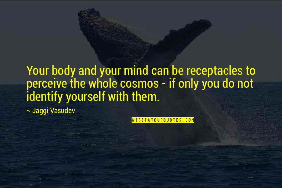 Haramba Iceva 19 Quotes By Jaggi Vasudev: Your body and your mind can be receptacles Haramba Iceva 19 Quotes By Jaggi Vasudev: Your body and your mind can be receptacles