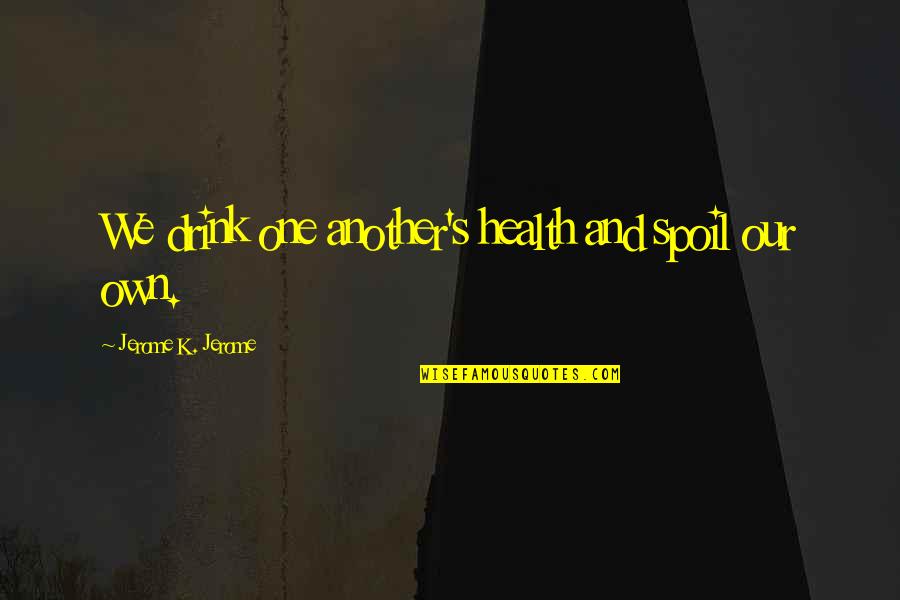 Haramein Conference Quotes By Jerome K. Jerome: We drink one another's health and spoil our
