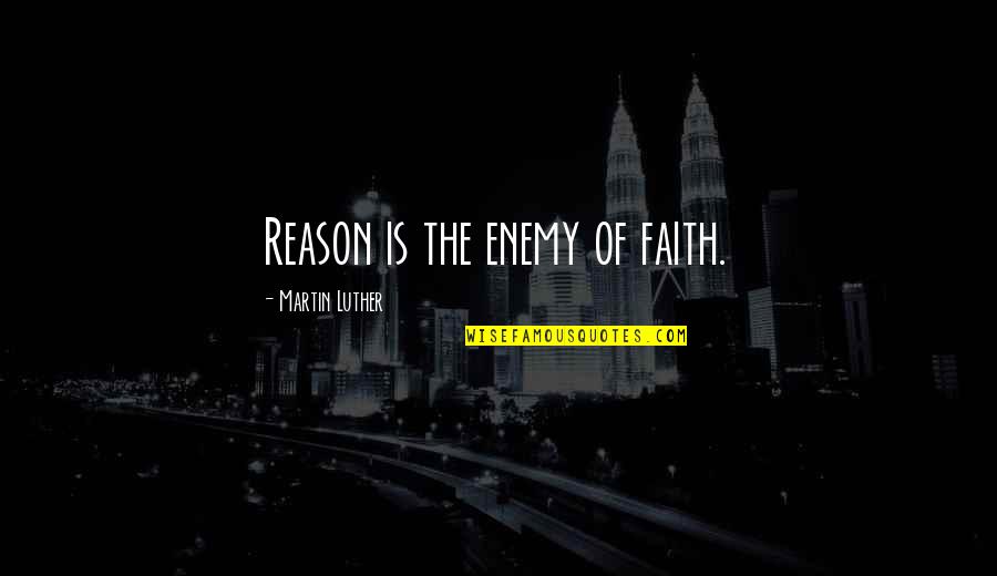 Harami Dost Quotes By Martin Luther: Reason is the enemy of faith. Harami Dost Quotes By Martin Luther: Reason is the enemy of faith.