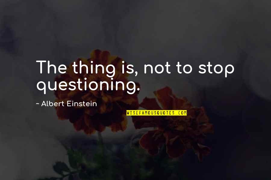 Haram's Quotes By Albert Einstein: The thing is, not to stop questioning.