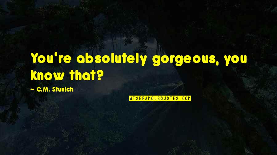 Haramu Fal Quotes By C.M. Stunich: You're absolutely gorgeous, you know that? Haramu Fal Quotes By C.M. Stunich: You're absolutely gorgeous, you know that?