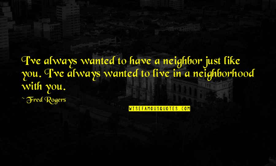 Haramuya Quotes By Fred Rogers: I've always wanted to have a neighbor just