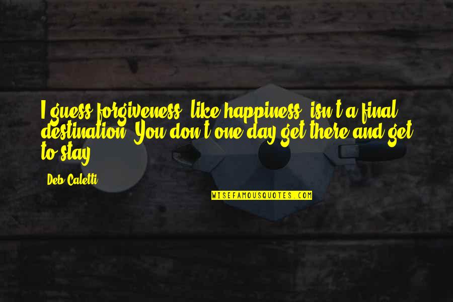 Harangoz Bertalan Quotes By Deb Caletti: I guess forgiveness, like happiness, isn't a final Harangoz Bertalan Quotes By Deb Caletti: I guess forgiveness, like happiness, isn't a final