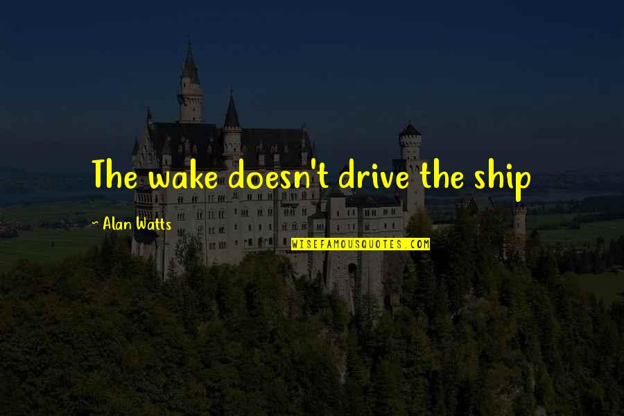 Harangued Quotes By Alan Watts: The wake doesn't drive the ship