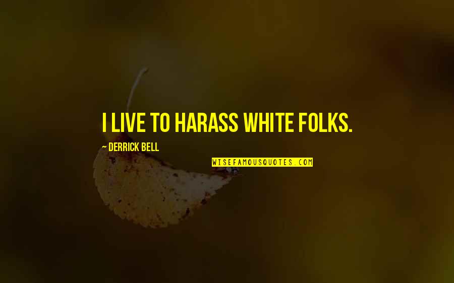 Harass Quotes By Derrick Bell: I live to harass white folks.