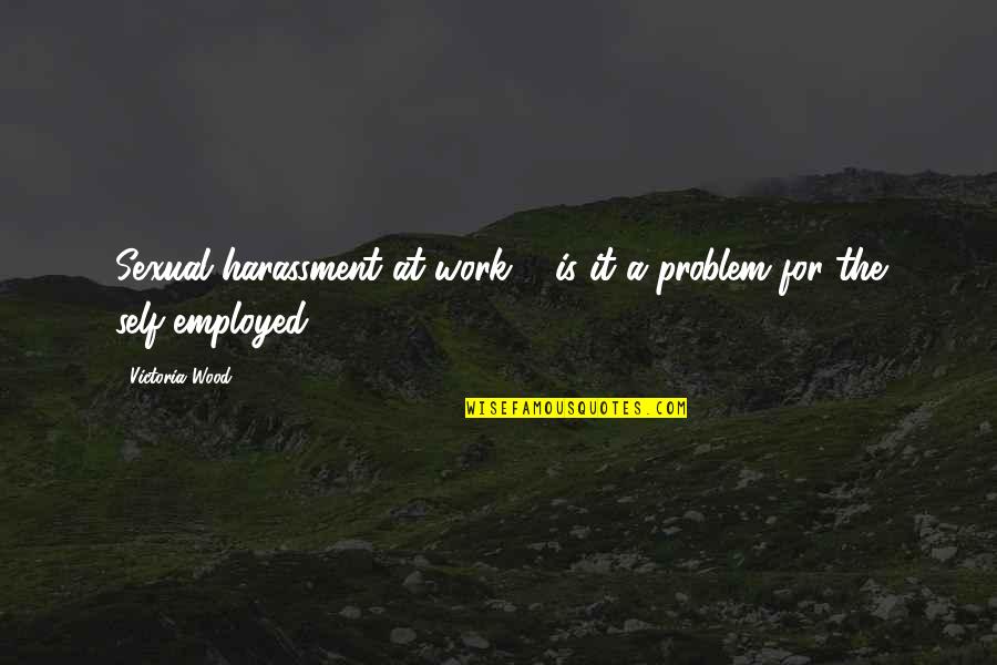 Harassment At Work Quotes By Victoria Wood: Sexual harassment at work ... is it a