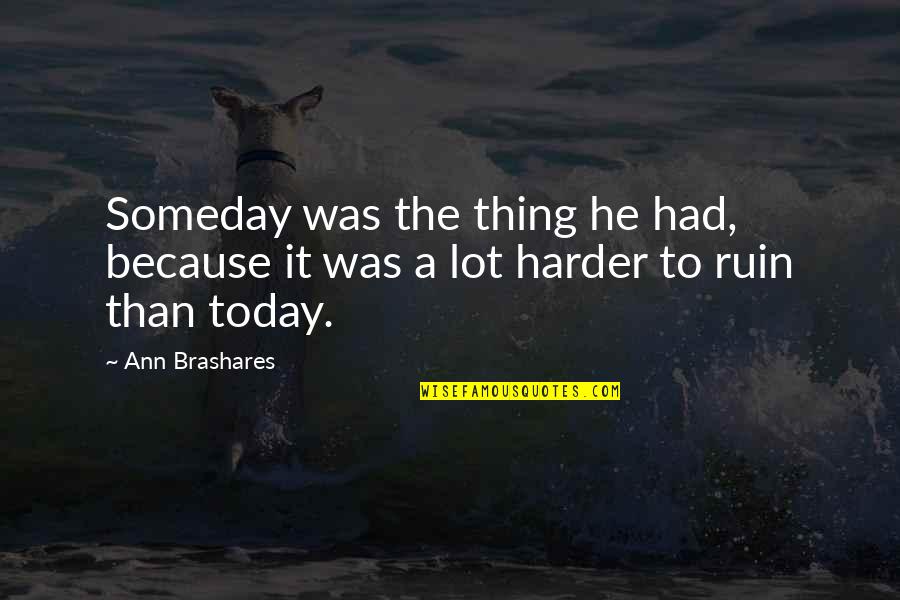 Harassment In The Workplace Quotes By Ann Brashares: Someday was the thing he had, because it