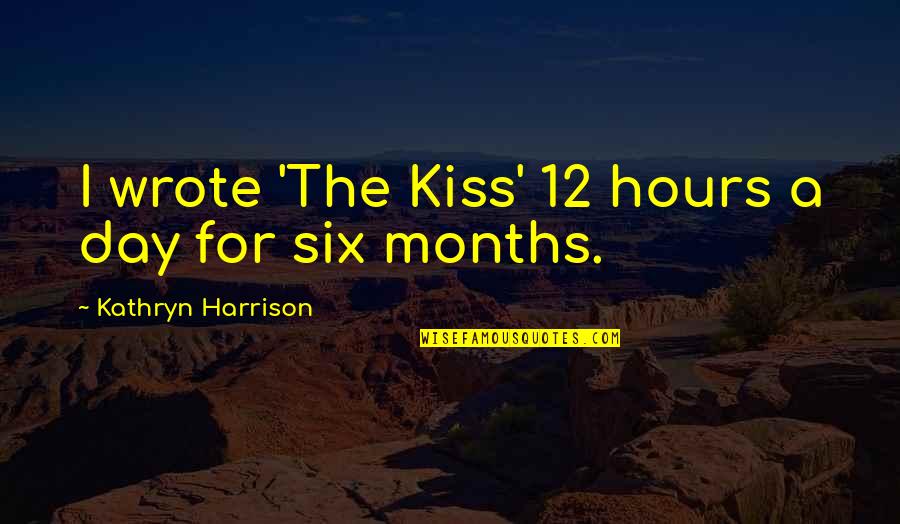 Harberson Road Quotes By Kathryn Harrison: I wrote 'The Kiss' 12 hours a day