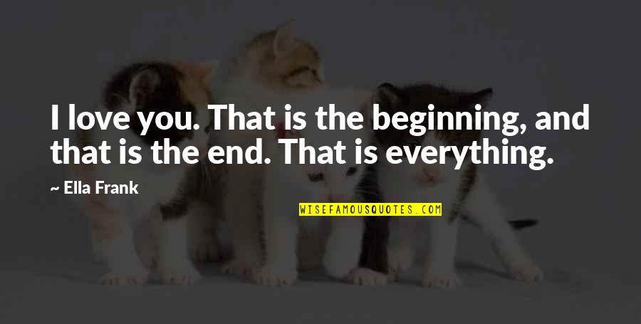 Harberts Landing Quotes By Ella Frank: I love you. That is the beginning, and
