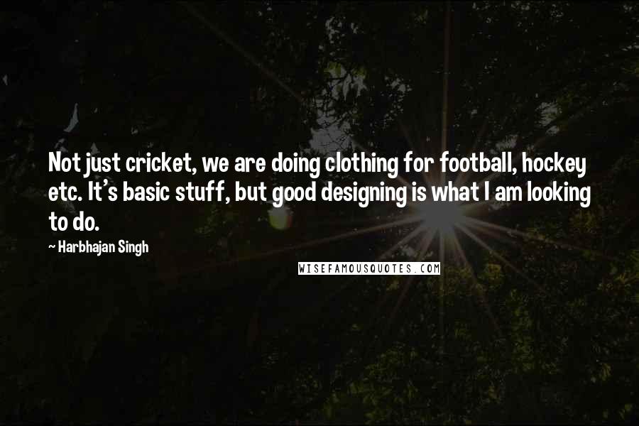 Harbhajan Singh quotes: Not just cricket, we are doing clothing for football, hockey etc. It's basic stuff, but good designing is what I am looking to do.