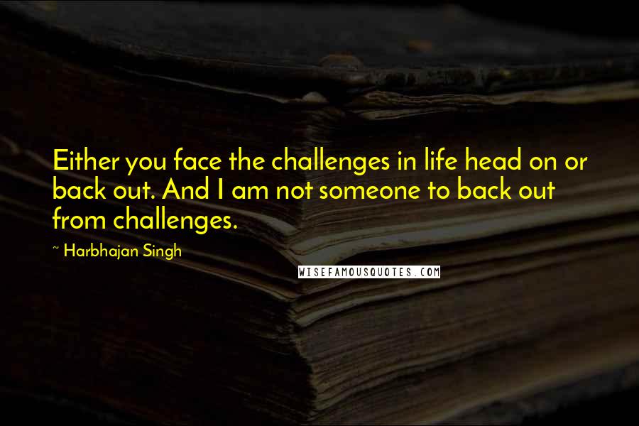 Harbhajan Singh quotes: Either you face the challenges in life head on or back out. And I am not someone to back out from challenges.