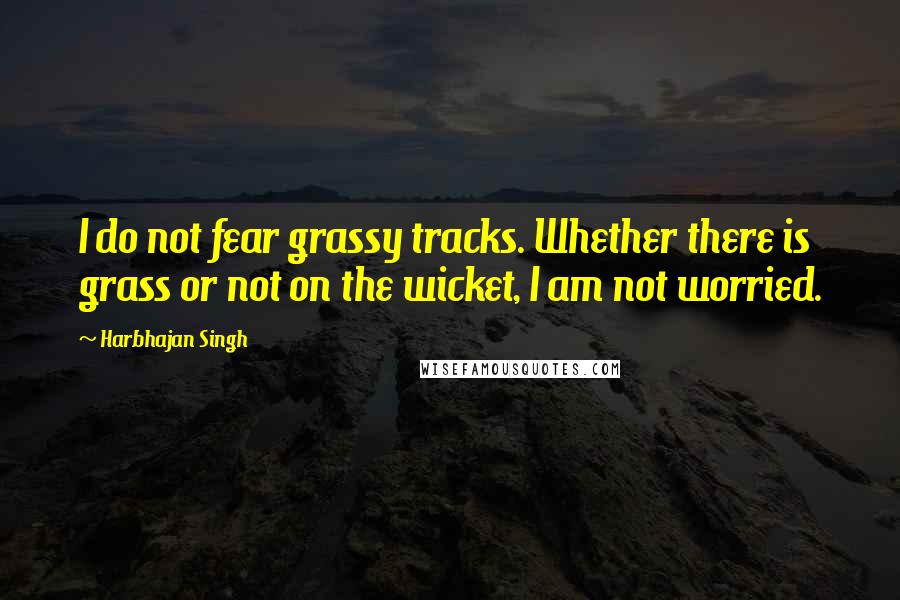Harbhajan Singh quotes: I do not fear grassy tracks. Whether there is grass or not on the wicket, I am not worried.