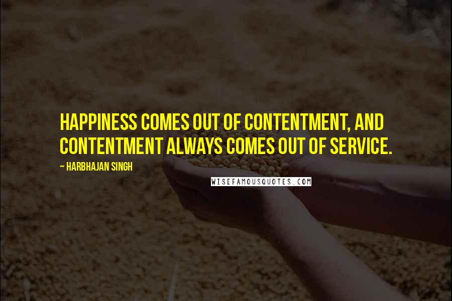 Harbhajan Singh quotes: Happiness comes out of contentment, and contentment always comes out of service.