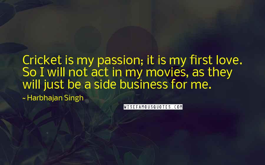 Harbhajan Singh quotes: Cricket is my passion; it is my first love. So I will not act in my movies, as they will just be a side business for me.