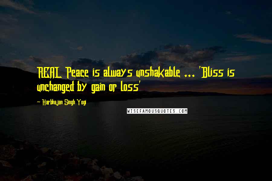 Harbhajan Singh Yogi quotes: REAL Peace is always unshakable ... 'Bliss is unchanged by gain or loss' Harbhajan Singh Yogi quotes: REAL Peace is always unshakable ... 'Bliss is unchanged by gain or loss'