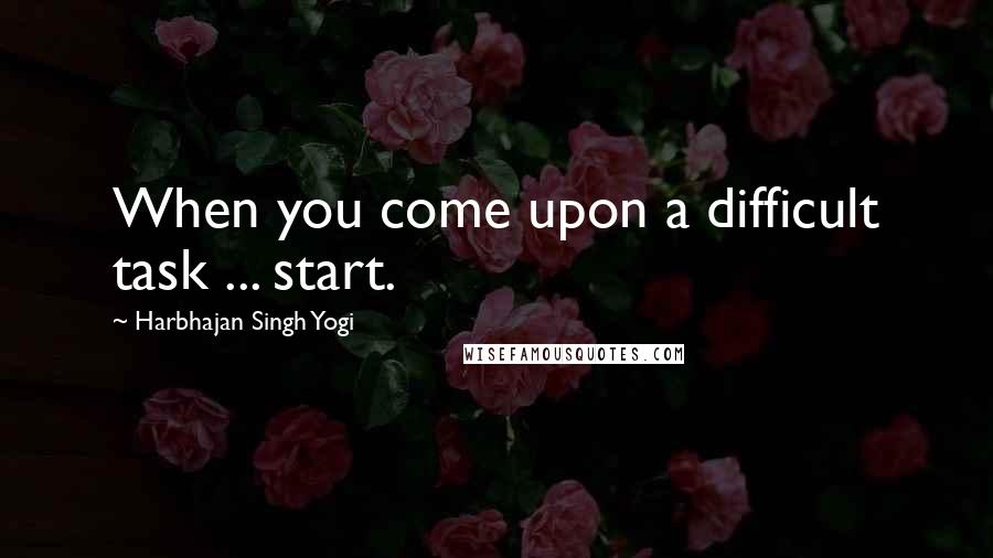 Harbhajan Singh Yogi quotes: When you come upon a difficult task ... start.