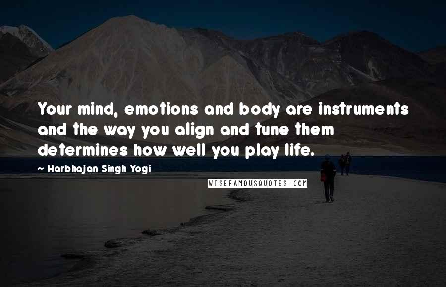 Harbhajan Singh Yogi quotes: Your mind, emotions and body are instruments and the way you align and tune them determines how well you play life.