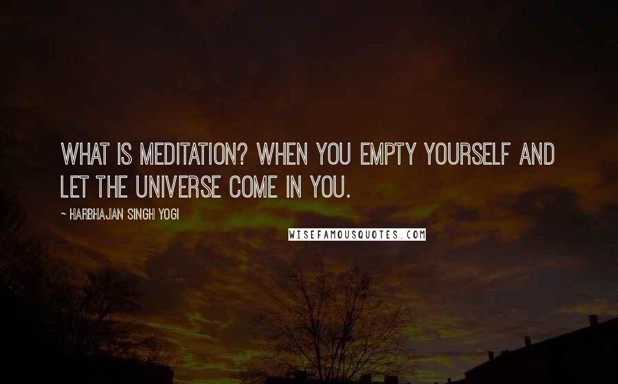 Harbhajan Singh Yogi quotes: What is meditation? When you empty yourself and let the universe come in you.