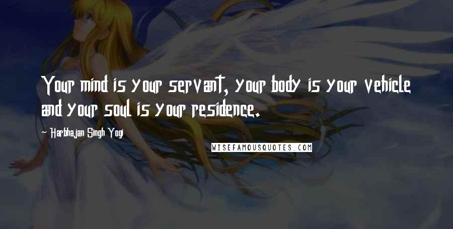 Harbhajan Singh Yogi quotes: Your mind is your servant, your body is your vehicle and your soul is your residence. Harbhajan Singh Yogi quotes: Your mind is your servant, your body is your vehicle and your soul is your residence.