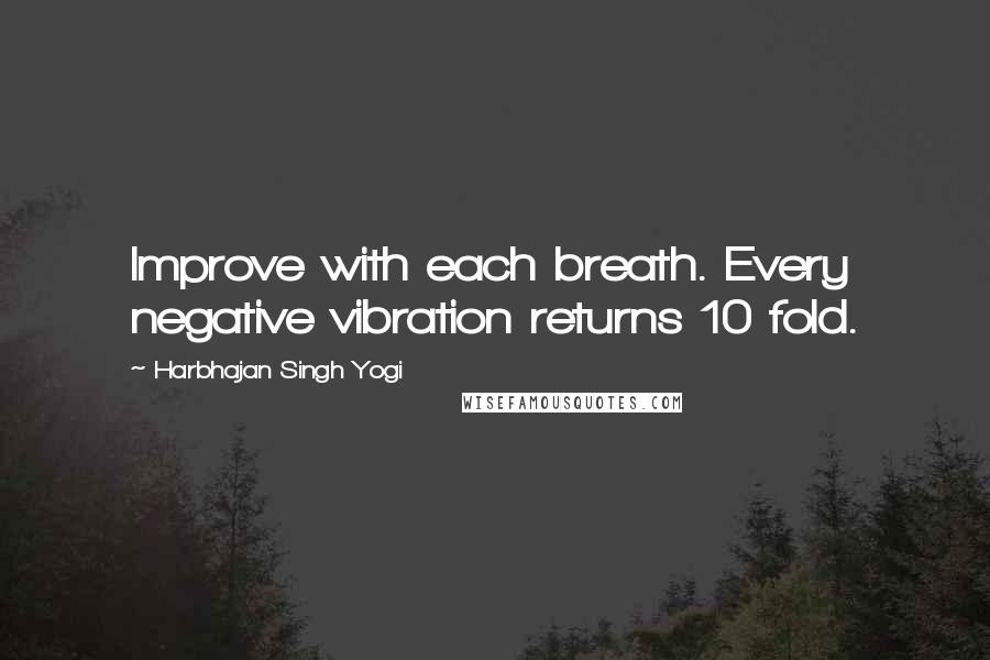 Harbhajan Singh Yogi quotes: Improve with each breath. Every negative vibration returns 10 fold.