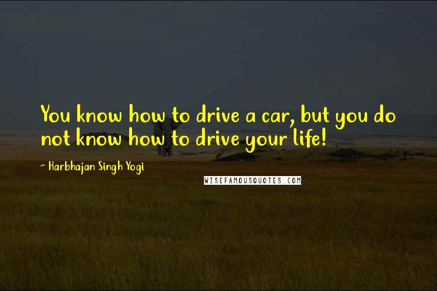 Harbhajan Singh Yogi quotes: You know how to drive a car, but you do not know how to drive your life!