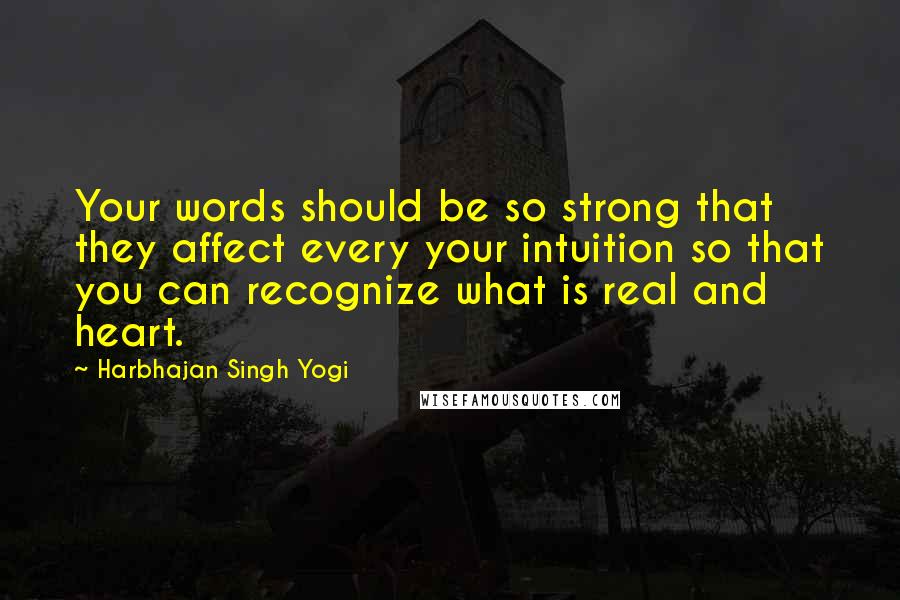 Harbhajan Singh Yogi quotes: Your words should be so strong that they affect every your intuition so that you can recognize what is real and heart.