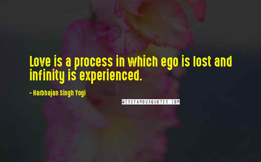 Harbhajan Singh Yogi quotes: Love is a process in which ego is lost and infinity is experienced.