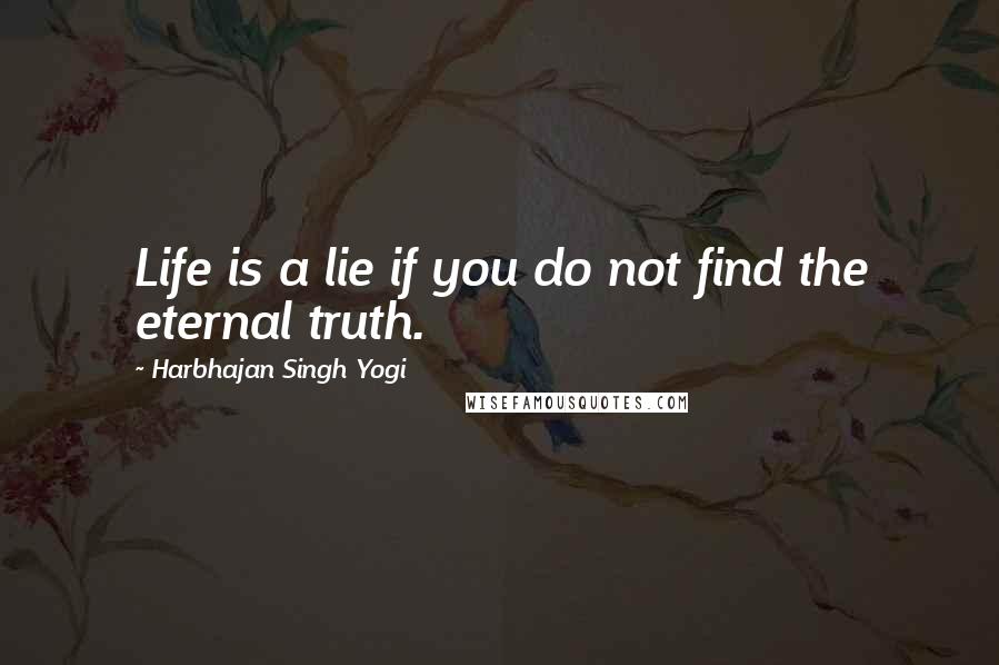 Harbhajan Singh Yogi quotes: Life is a lie if you do not find the eternal truth. Harbhajan Singh Yogi quotes: Life is a lie if you do not find the eternal truth.