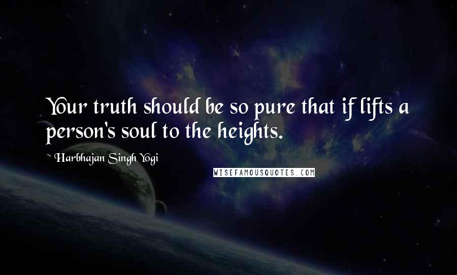 Harbhajan Singh Yogi quotes: Your truth should be so pure that if lifts a person's soul to the heights. Harbhajan Singh Yogi quotes: Your truth should be so pure that if lifts a person's soul to the heights.