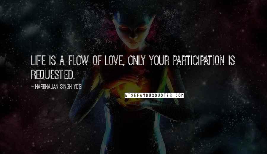 Harbhajan Singh Yogi quotes: Life is a flow of love, only your participation is requested.