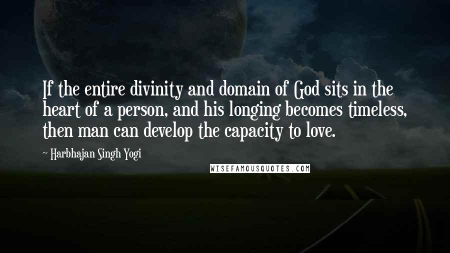 Harbhajan Singh Yogi quotes: If the entire divinity and domain of God sits in the heart of a person, and his longing becomes timeless, then man can develop the capacity to love.