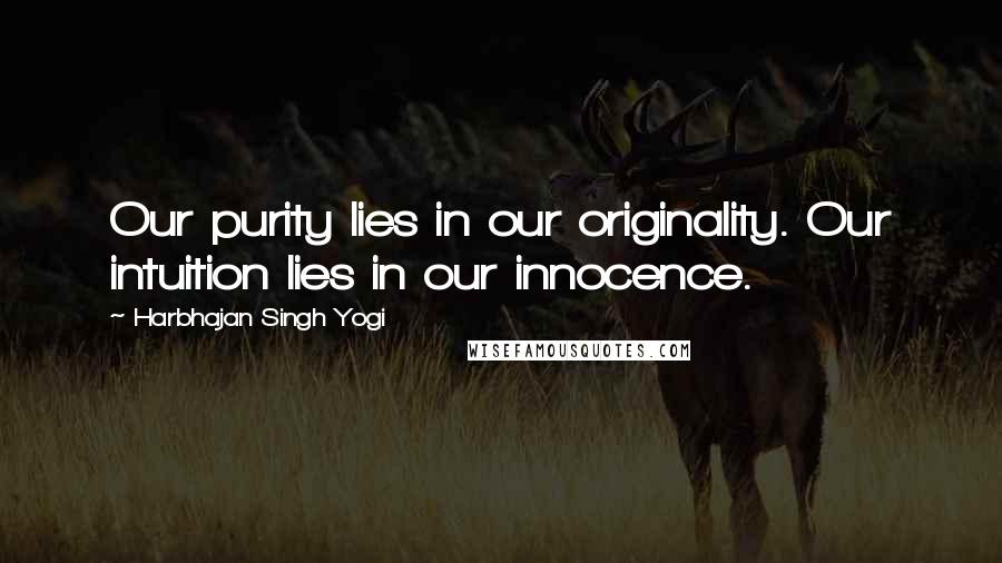 Harbhajan Singh Yogi quotes: Our purity lies in our originality. Our intuition lies in our innocence.