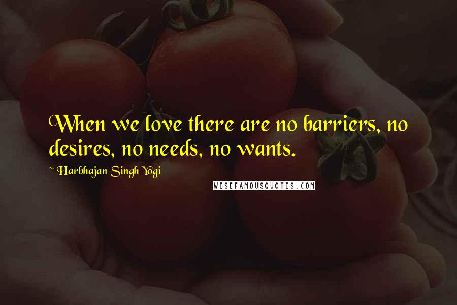 Harbhajan Singh Yogi quotes: When we love there are no barriers, no desires, no needs, no wants. Harbhajan Singh Yogi quotes: When we love there are no barriers, no desires, no needs, no wants.