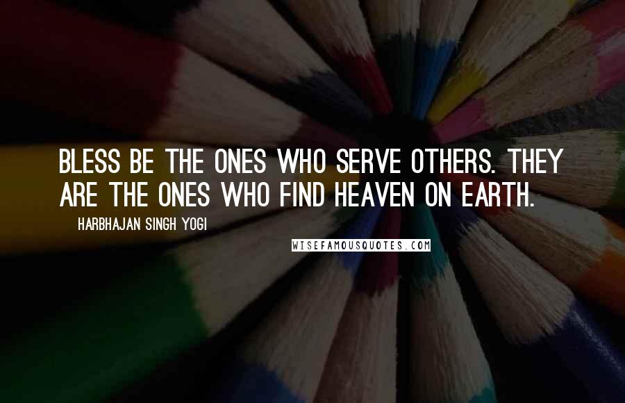 Harbhajan Singh Yogi quotes: Bless be the ones who serve others. They are the ones who find heaven on earth.