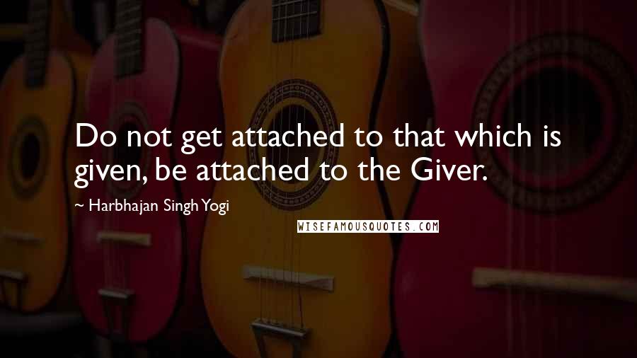 Harbhajan Singh Yogi quotes: Do not get attached to that which is given, be attached to the Giver.