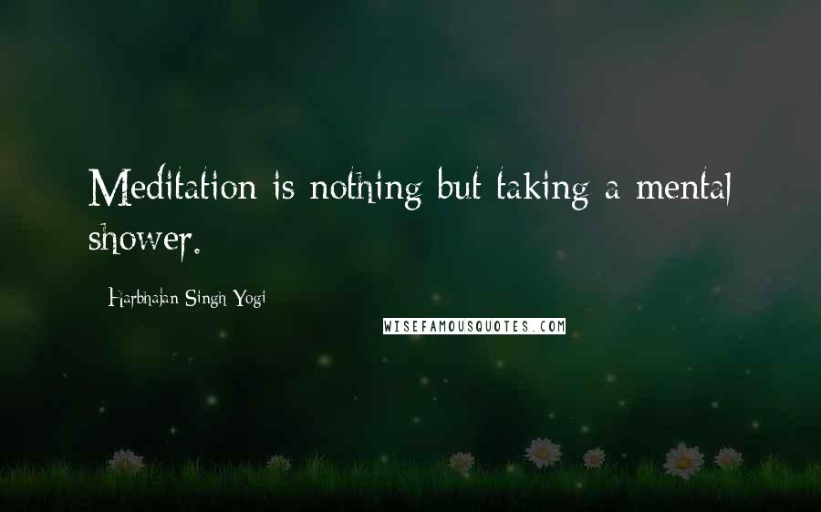 Harbhajan Singh Yogi quotes: Meditation is nothing but taking a mental shower. Harbhajan Singh Yogi quotes: Meditation is nothing but taking a mental shower.