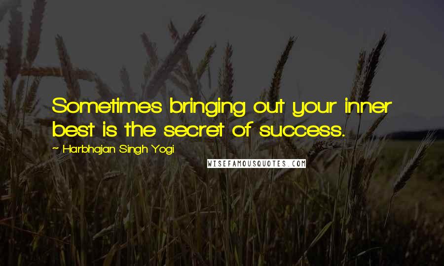 Harbhajan Singh Yogi quotes: Sometimes bringing out your inner best is the secret of success. Harbhajan Singh Yogi quotes: Sometimes bringing out your inner best is the secret of success.