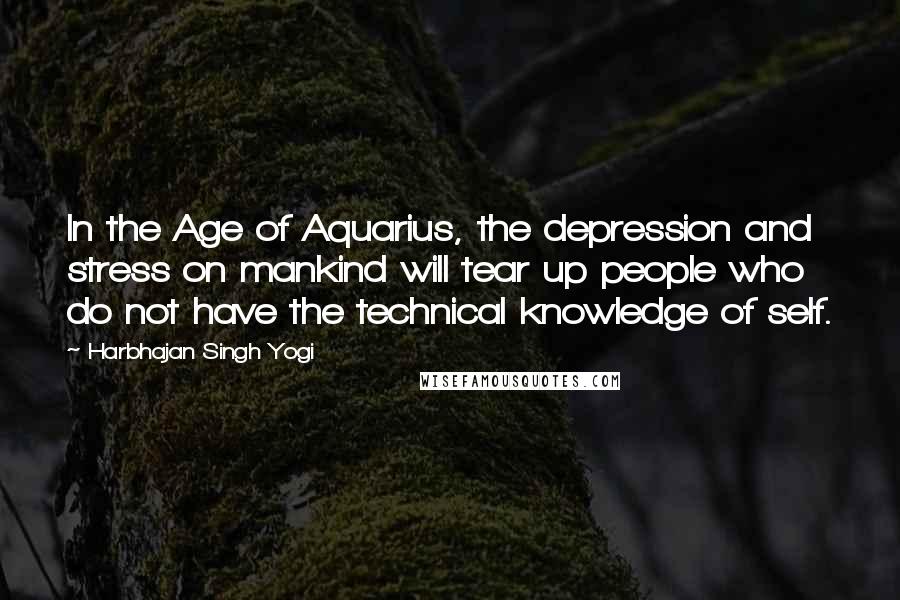 Harbhajan Singh Yogi quotes: In the Age of Aquarius, the depression and stress on mankind will tear up people who do not have the technical knowledge of self.