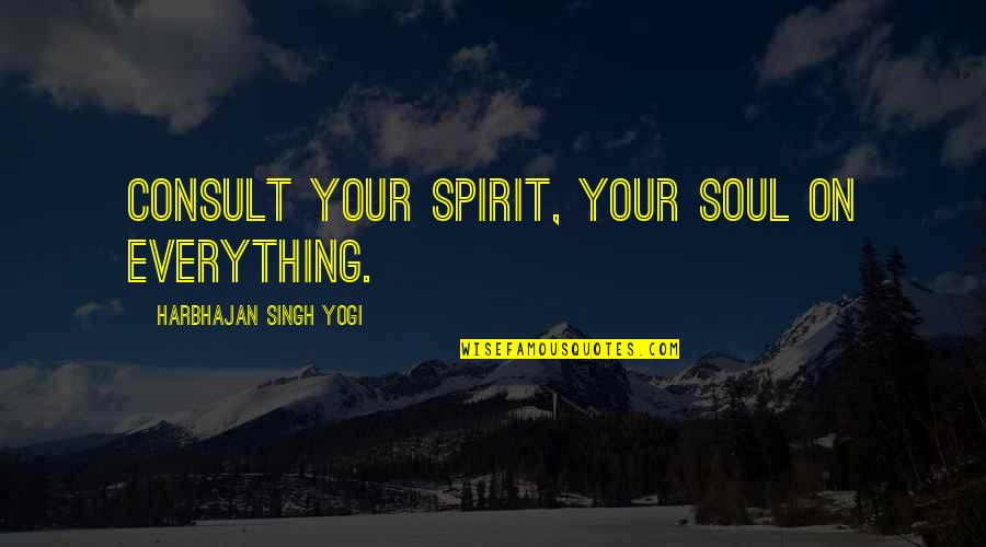 Harbhajan Yogi Quotes By Harbhajan Singh Yogi: Consult your spirit, your soul on everything.