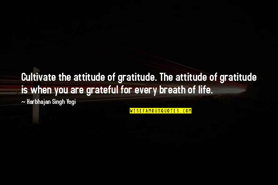 Harbhajan Yogi Quotes By Harbhajan Singh Yogi: Cultivate the attitude of gratitude. The attitude of