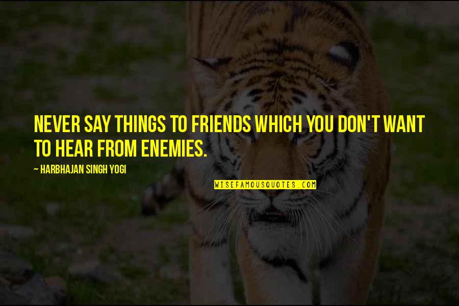 Harbhajan Yogi Quotes By Harbhajan Singh Yogi: Never say things to friends which you don't