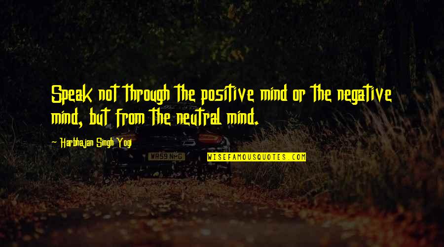 Harbhajan Yogi Quotes By Harbhajan Singh Yogi: Speak not through the positive mind or the
