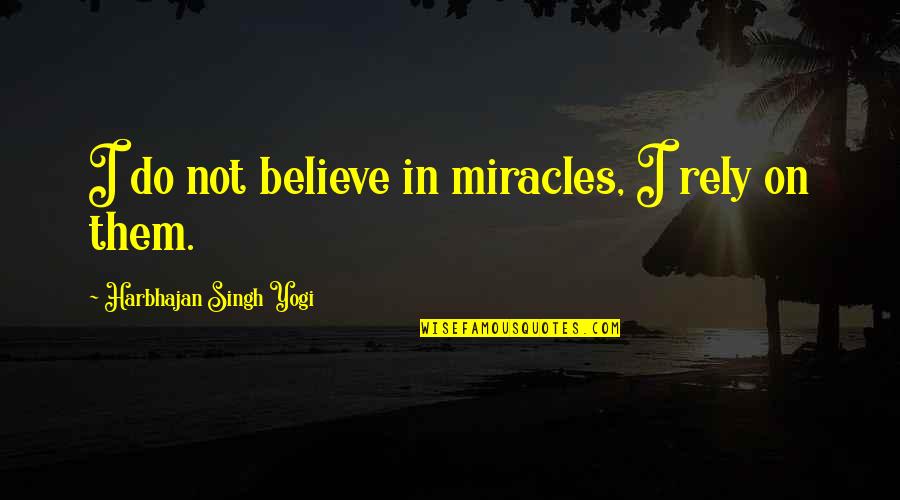 Harbhajan Yogi Quotes By Harbhajan Singh Yogi: I do not believe in miracles, I rely