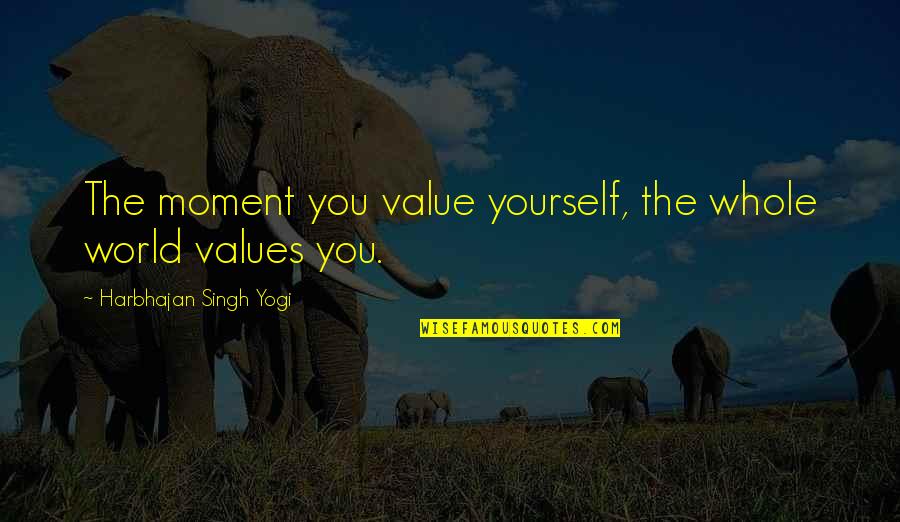 Harbhajan Yogi Quotes By Harbhajan Singh Yogi: The moment you value yourself, the whole world