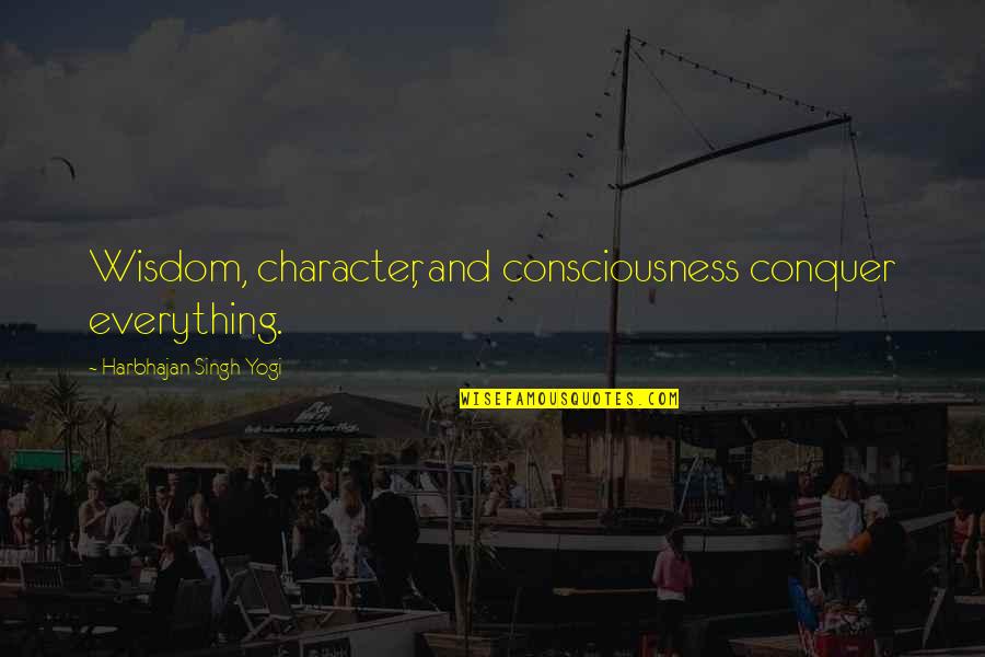 Harbhajan Yogi Quotes By Harbhajan Singh Yogi: Wisdom, character, and consciousness conquer everything.