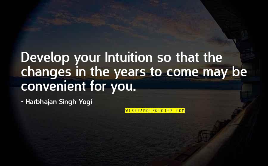Harbhajan Yogi Quotes By Harbhajan Singh Yogi: Develop your Intuition so that the changes in