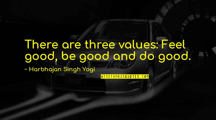 Harbhajan Yogi Quotes By Harbhajan Singh Yogi: There are three values: Feel good, be good