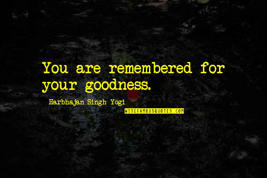 Harbhajan Yogi Quotes By Harbhajan Singh Yogi: You are remembered for your goodness.